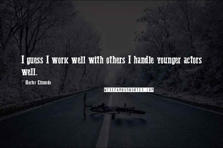 Hector Elizondo Quotes: I guess I work well with others I handle younger actors well.