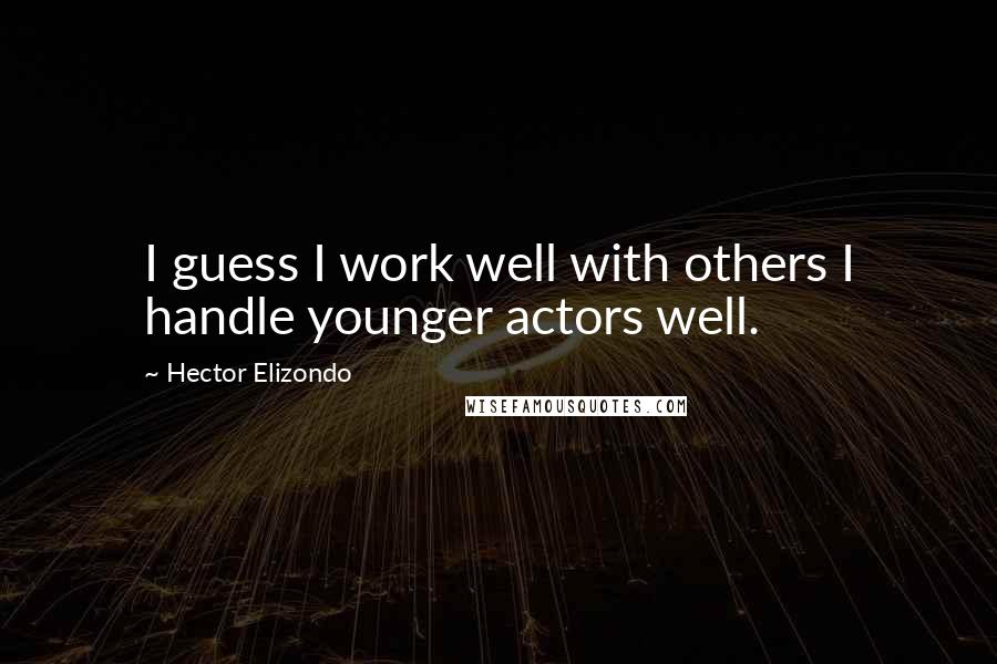 Hector Elizondo Quotes: I guess I work well with others I handle younger actors well.