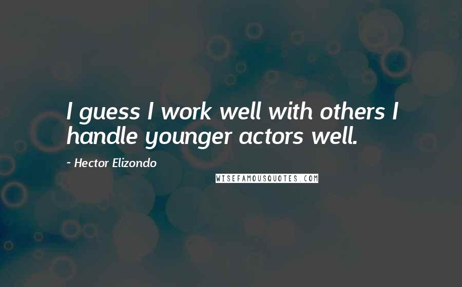 Hector Elizondo Quotes: I guess I work well with others I handle younger actors well.