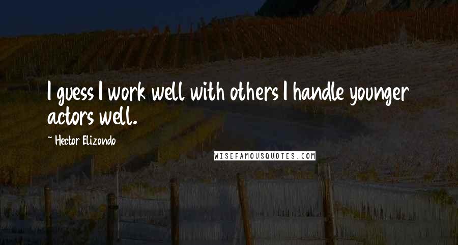 Hector Elizondo Quotes: I guess I work well with others I handle younger actors well.