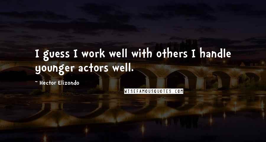 Hector Elizondo Quotes: I guess I work well with others I handle younger actors well.