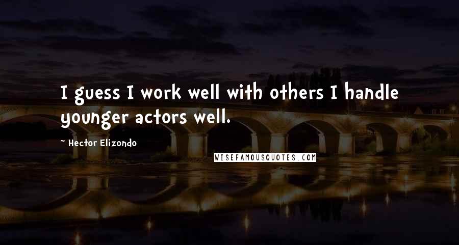 Hector Elizondo Quotes: I guess I work well with others I handle younger actors well.