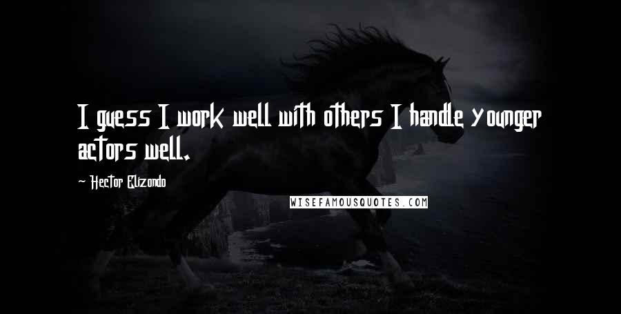 Hector Elizondo Quotes: I guess I work well with others I handle younger actors well.