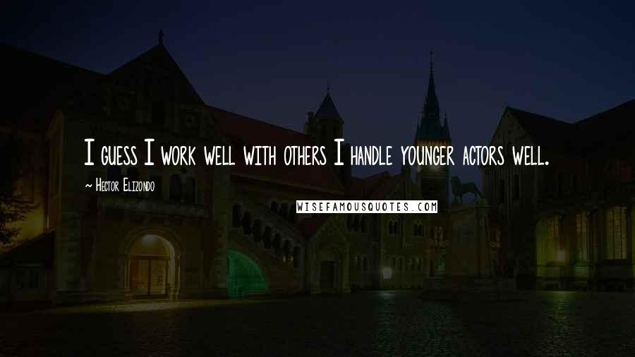 Hector Elizondo Quotes: I guess I work well with others I handle younger actors well.