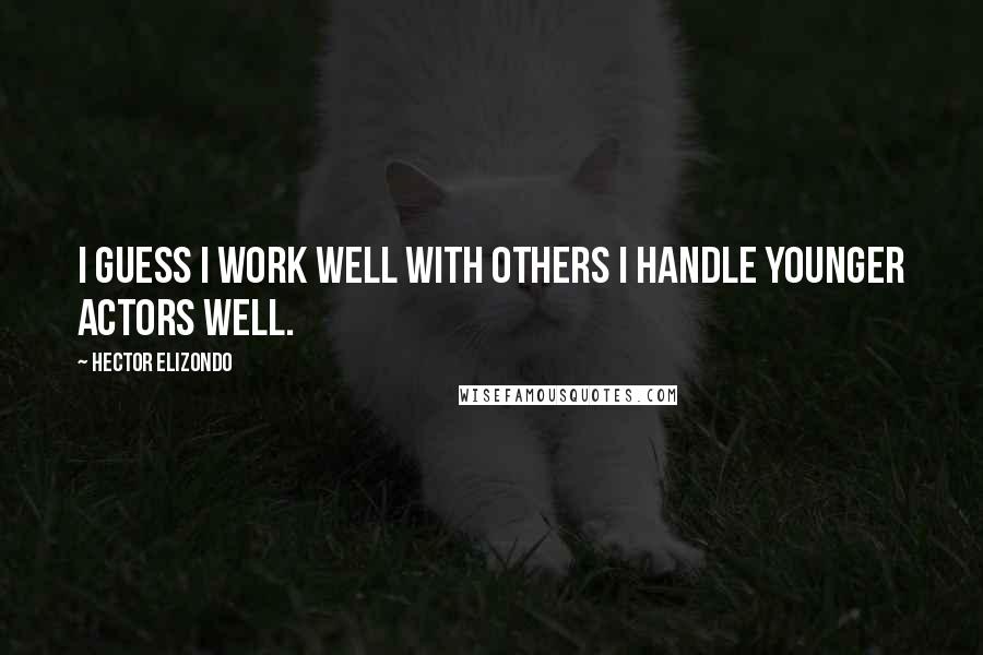 Hector Elizondo Quotes: I guess I work well with others I handle younger actors well.