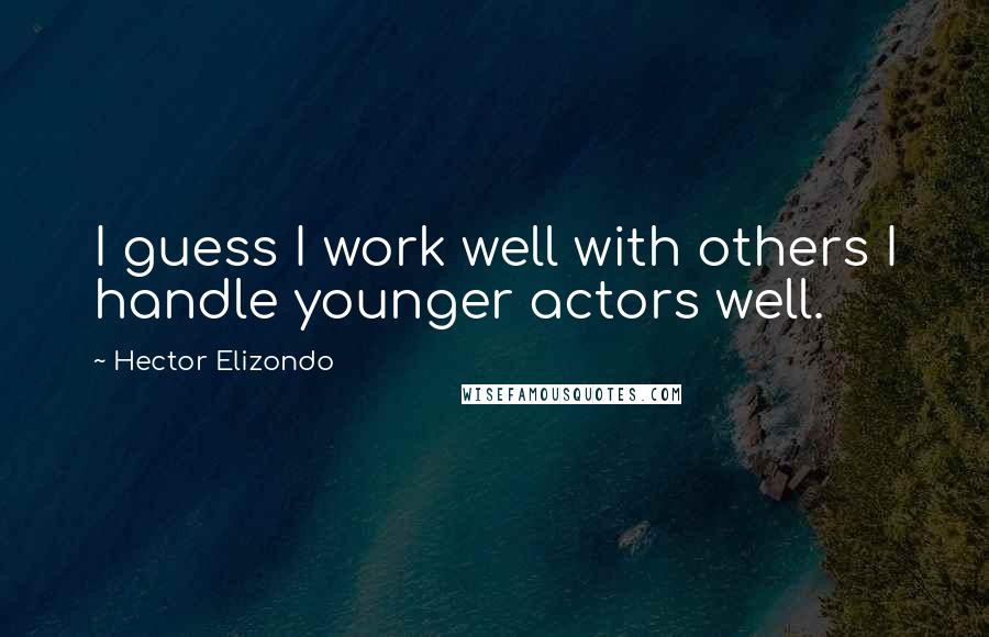 Hector Elizondo Quotes: I guess I work well with others I handle younger actors well.