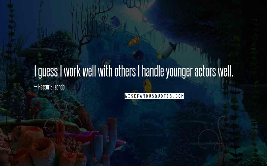 Hector Elizondo Quotes: I guess I work well with others I handle younger actors well.