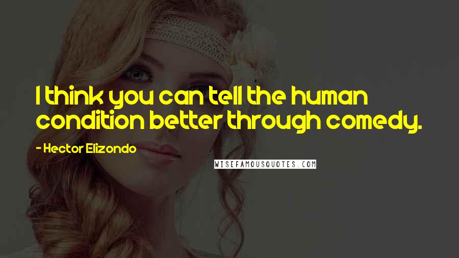 Hector Elizondo Quotes: I think you can tell the human condition better through comedy.