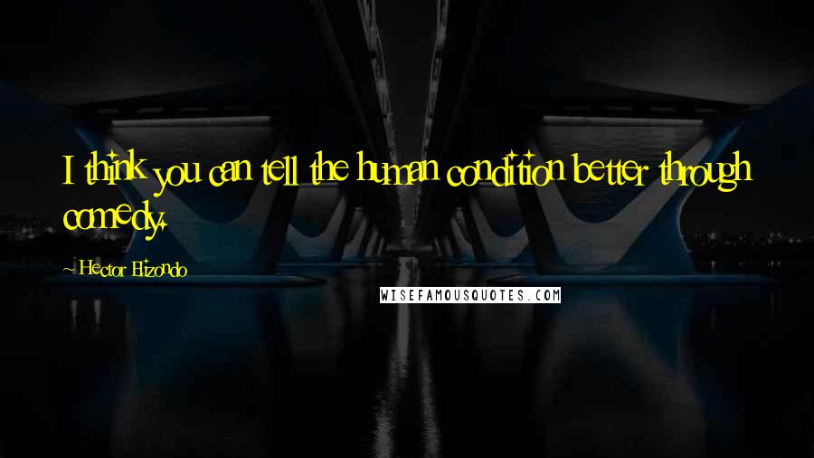 Hector Elizondo Quotes: I think you can tell the human condition better through comedy.