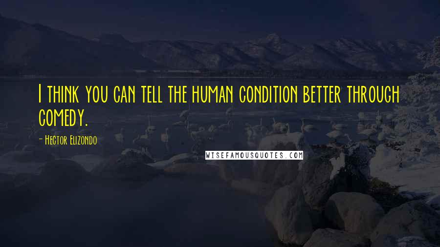 Hector Elizondo Quotes: I think you can tell the human condition better through comedy.