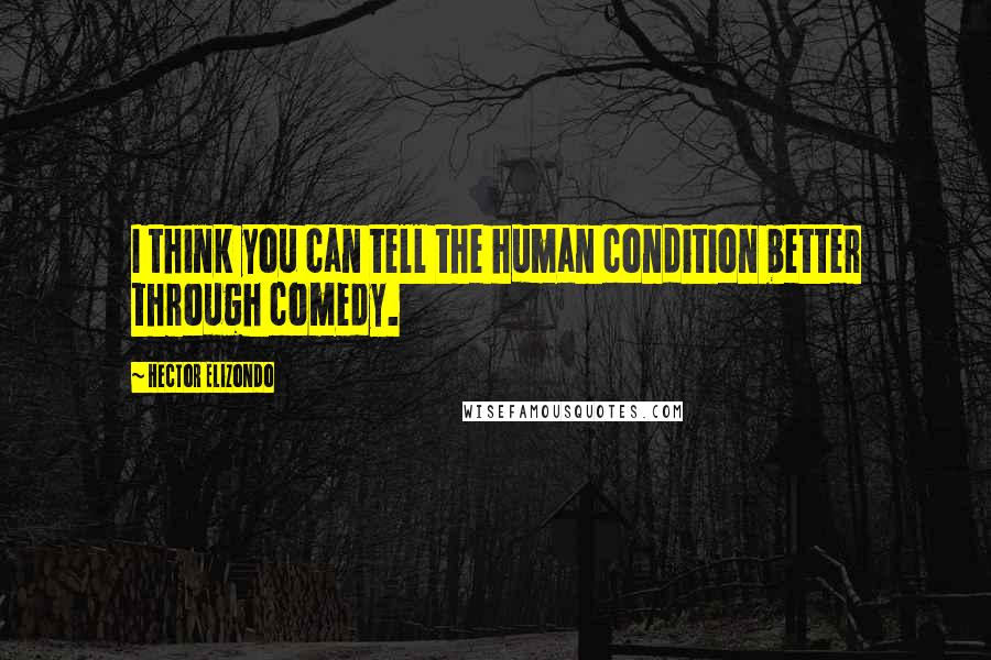 Hector Elizondo Quotes: I think you can tell the human condition better through comedy.