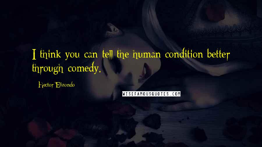Hector Elizondo Quotes: I think you can tell the human condition better through comedy.