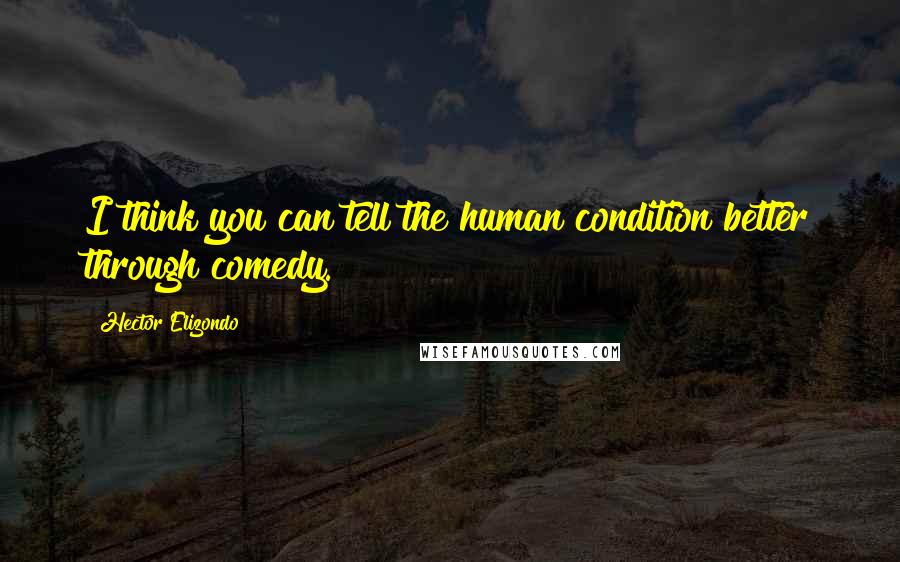 Hector Elizondo Quotes: I think you can tell the human condition better through comedy.