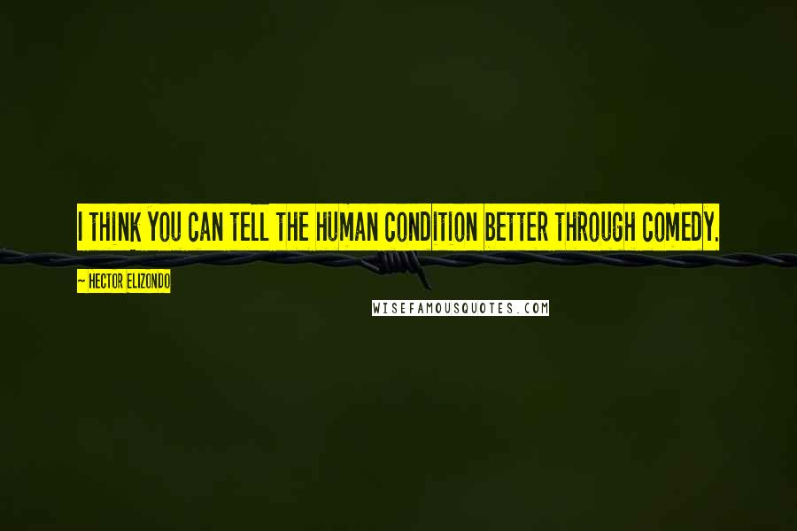 Hector Elizondo Quotes: I think you can tell the human condition better through comedy.