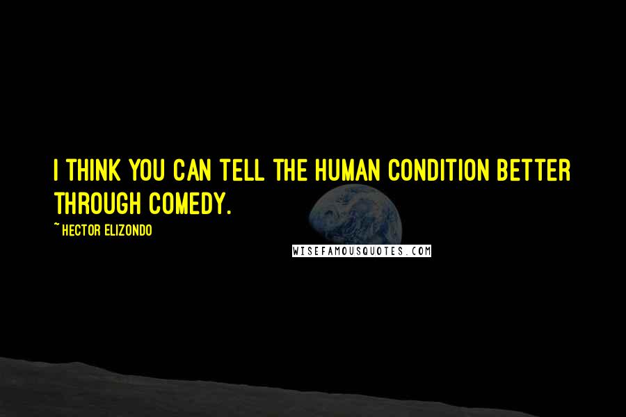 Hector Elizondo Quotes: I think you can tell the human condition better through comedy.