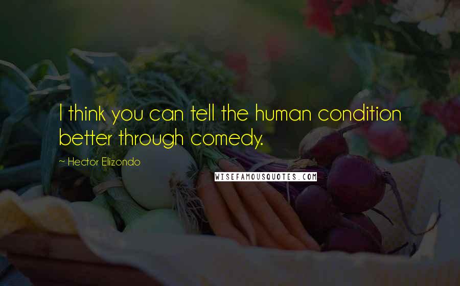 Hector Elizondo Quotes: I think you can tell the human condition better through comedy.