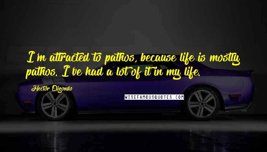 Hector Elizondo Quotes: I'm attracted to pathos, because life is mostly pathos. I've had a lot of it in my life.