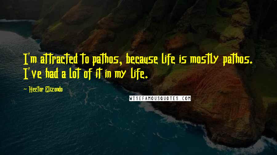 Hector Elizondo Quotes: I'm attracted to pathos, because life is mostly pathos. I've had a lot of it in my life.