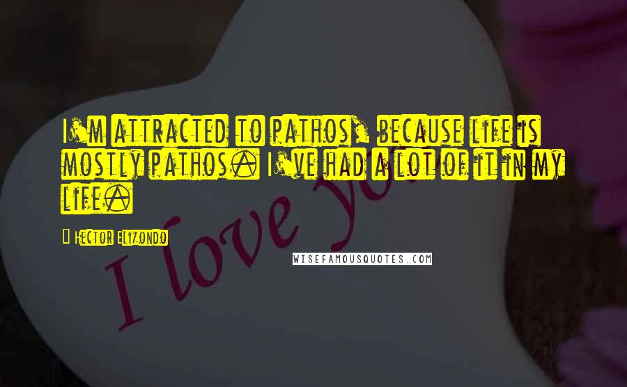 Hector Elizondo Quotes: I'm attracted to pathos, because life is mostly pathos. I've had a lot of it in my life.