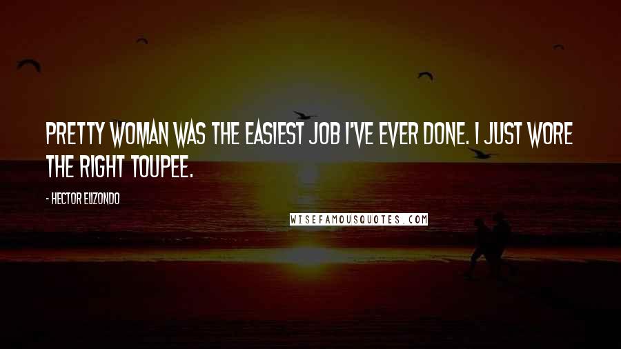 Hector Elizondo Quotes: Pretty Woman was the easiest job I've ever done. I just wore the right toupee.