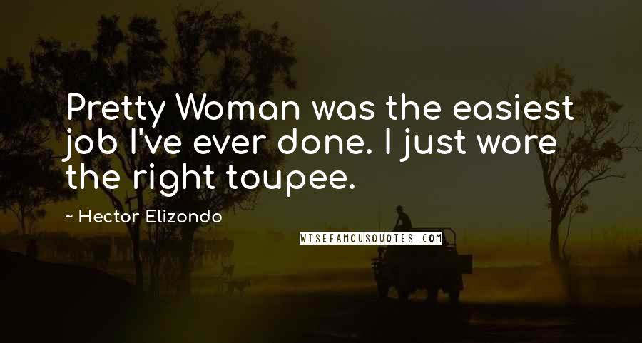 Hector Elizondo Quotes: Pretty Woman was the easiest job I've ever done. I just wore the right toupee.