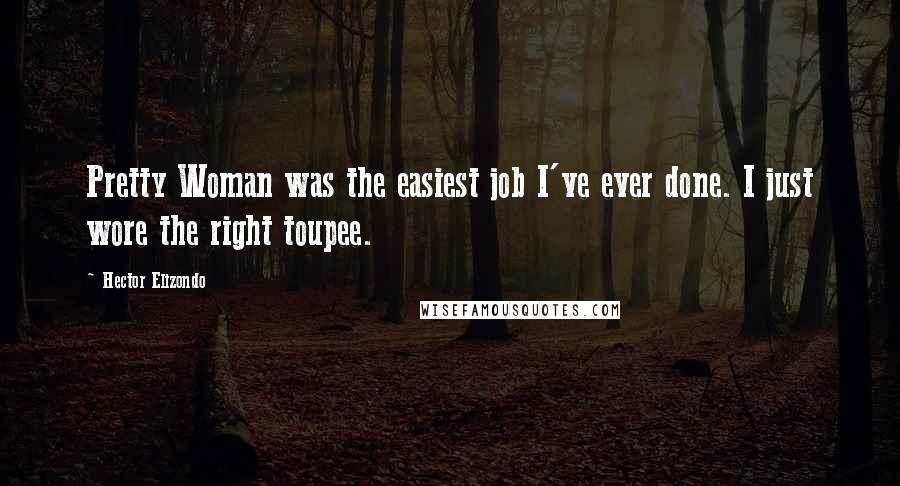 Hector Elizondo Quotes: Pretty Woman was the easiest job I've ever done. I just wore the right toupee.