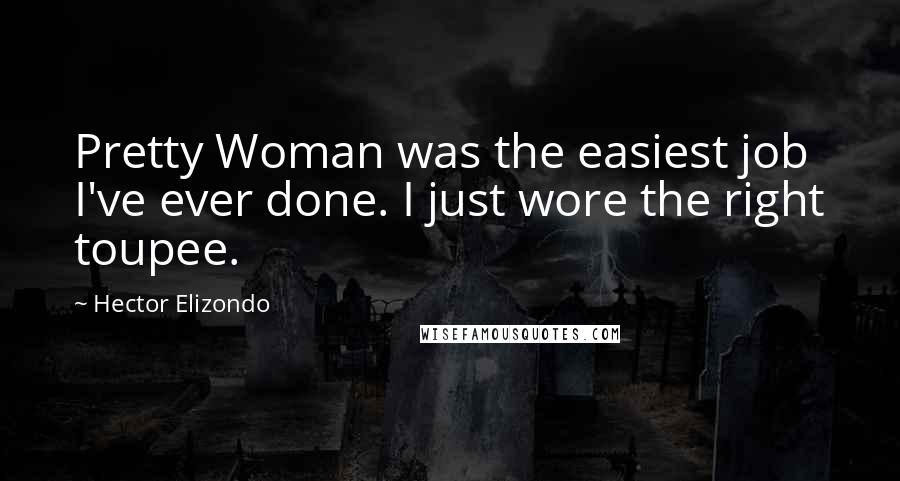 Hector Elizondo Quotes: Pretty Woman was the easiest job I've ever done. I just wore the right toupee.