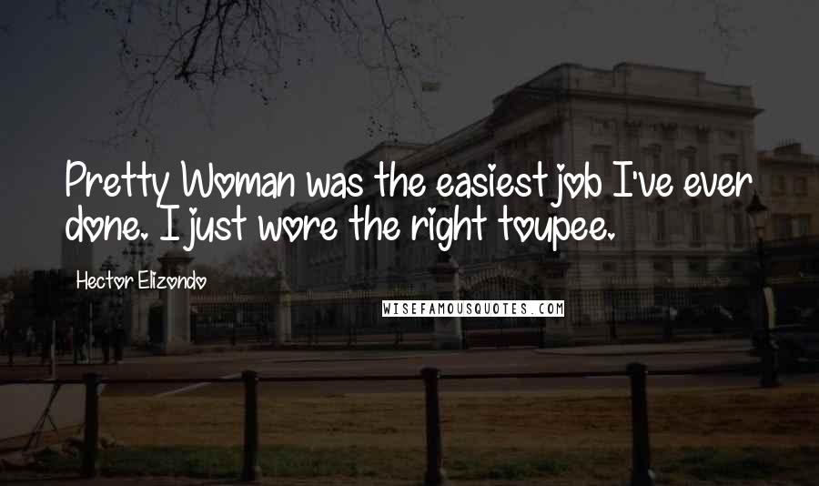 Hector Elizondo Quotes: Pretty Woman was the easiest job I've ever done. I just wore the right toupee.