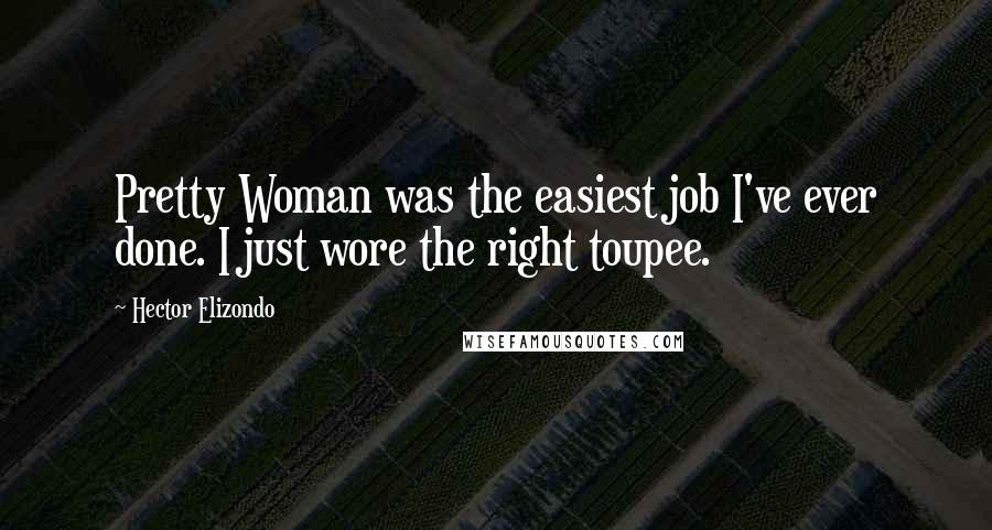 Hector Elizondo Quotes: Pretty Woman was the easiest job I've ever done. I just wore the right toupee.