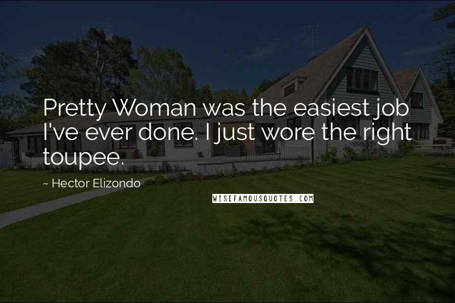 Hector Elizondo Quotes: Pretty Woman was the easiest job I've ever done. I just wore the right toupee.