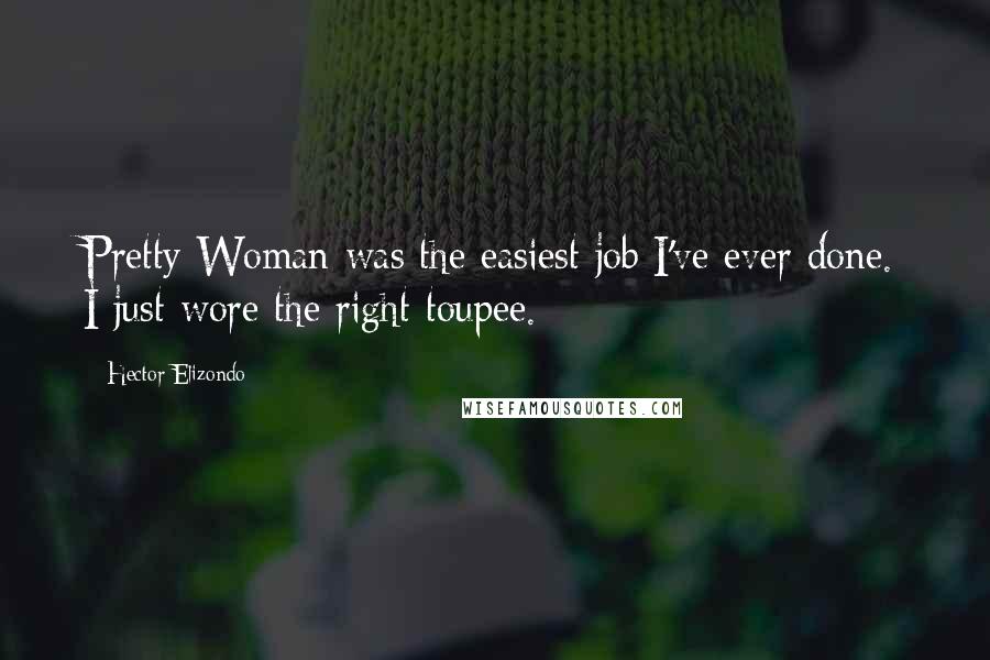 Hector Elizondo Quotes: Pretty Woman was the easiest job I've ever done. I just wore the right toupee.