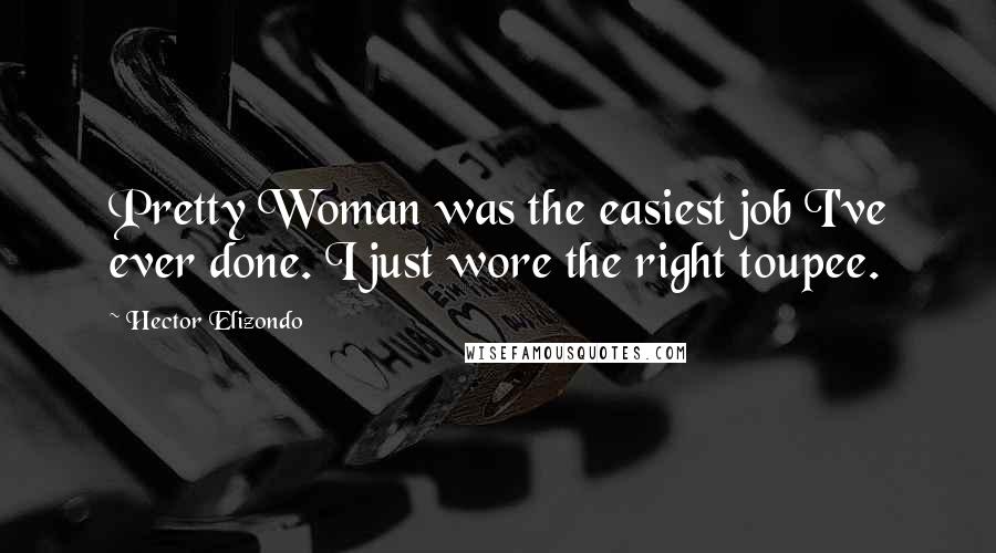 Hector Elizondo Quotes: Pretty Woman was the easiest job I've ever done. I just wore the right toupee.