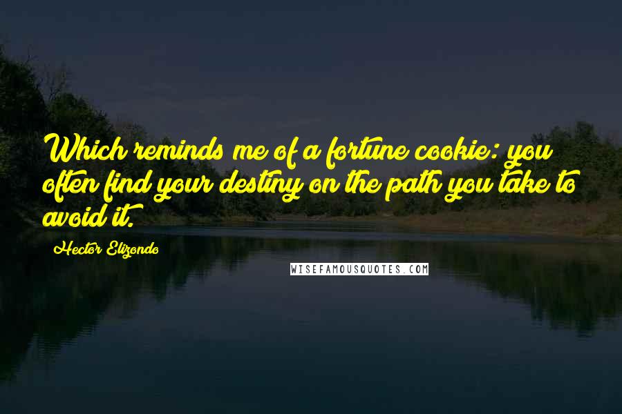 Hector Elizondo Quotes: Which reminds me of a fortune cookie: you often find your destiny on the path you take to avoid it.