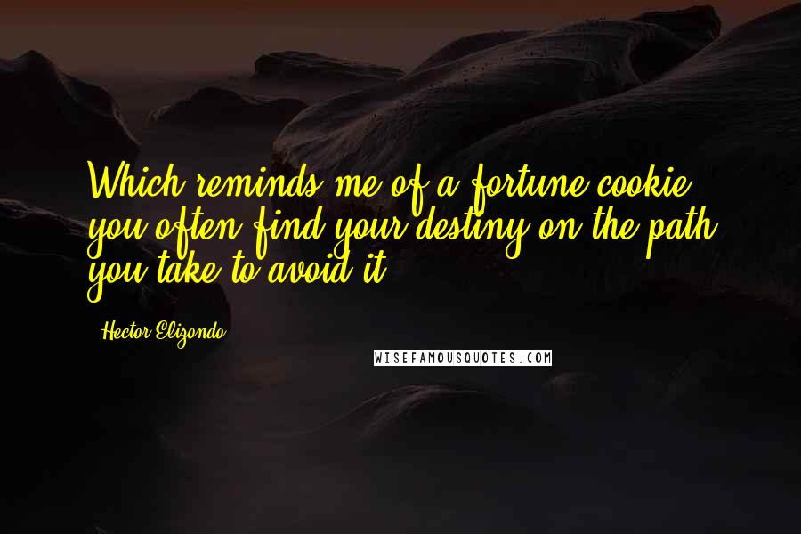 Hector Elizondo Quotes: Which reminds me of a fortune cookie: you often find your destiny on the path you take to avoid it.