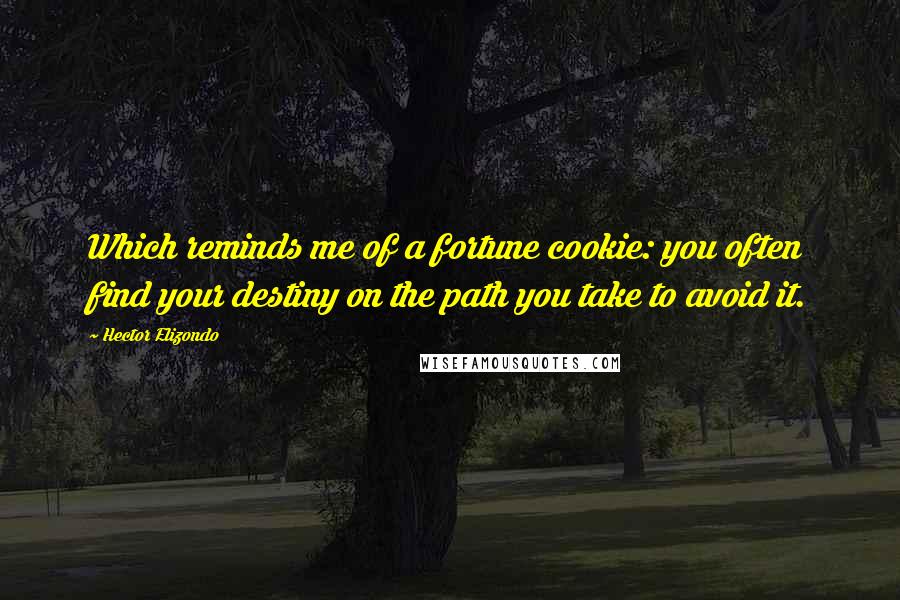 Hector Elizondo Quotes: Which reminds me of a fortune cookie: you often find your destiny on the path you take to avoid it.
