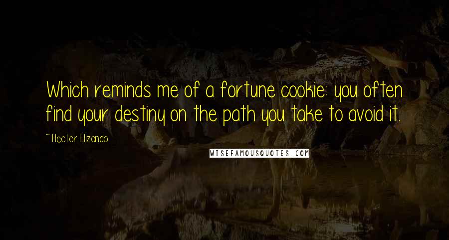 Hector Elizondo Quotes: Which reminds me of a fortune cookie: you often find your destiny on the path you take to avoid it.