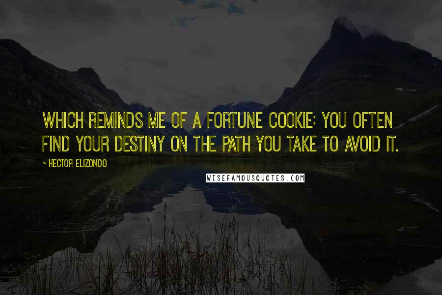 Hector Elizondo Quotes: Which reminds me of a fortune cookie: you often find your destiny on the path you take to avoid it.