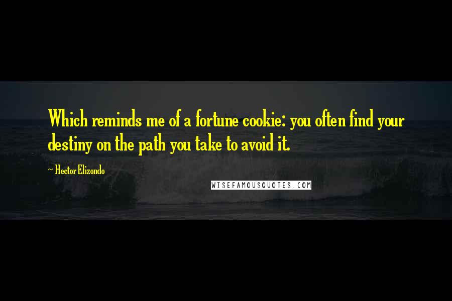 Hector Elizondo Quotes: Which reminds me of a fortune cookie: you often find your destiny on the path you take to avoid it.