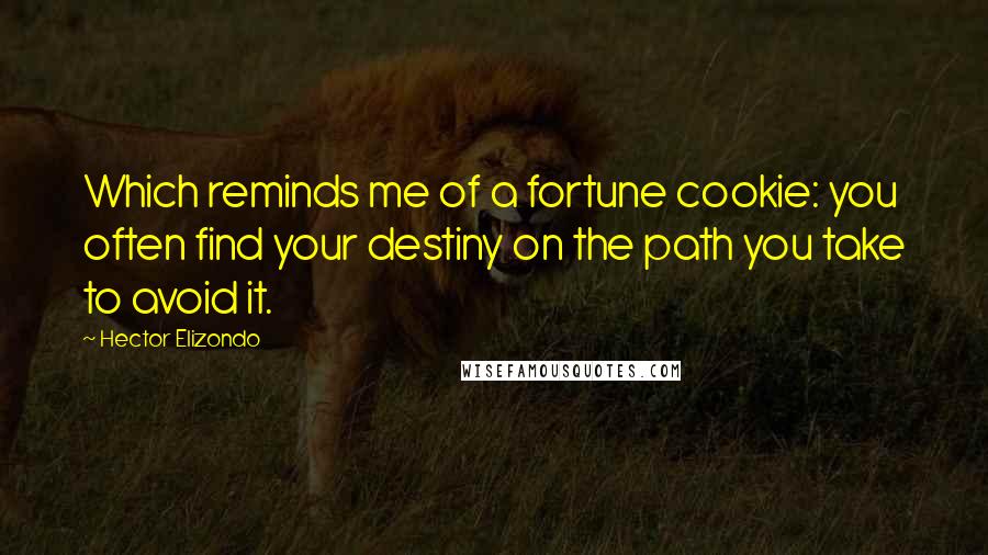 Hector Elizondo Quotes: Which reminds me of a fortune cookie: you often find your destiny on the path you take to avoid it.