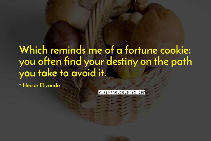 Hector Elizondo Quotes: Which reminds me of a fortune cookie: you often find your destiny on the path you take to avoid it.