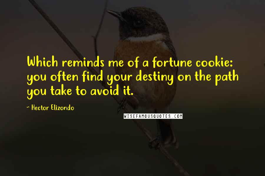 Hector Elizondo Quotes: Which reminds me of a fortune cookie: you often find your destiny on the path you take to avoid it.