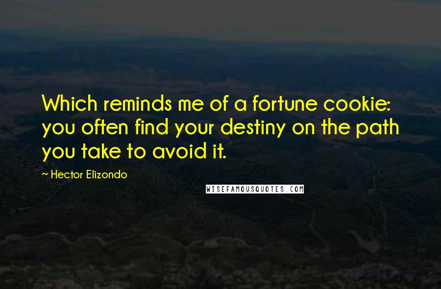 Hector Elizondo Quotes: Which reminds me of a fortune cookie: you often find your destiny on the path you take to avoid it.