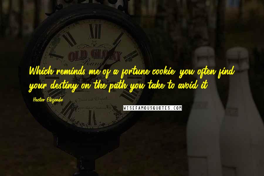 Hector Elizondo Quotes: Which reminds me of a fortune cookie: you often find your destiny on the path you take to avoid it.