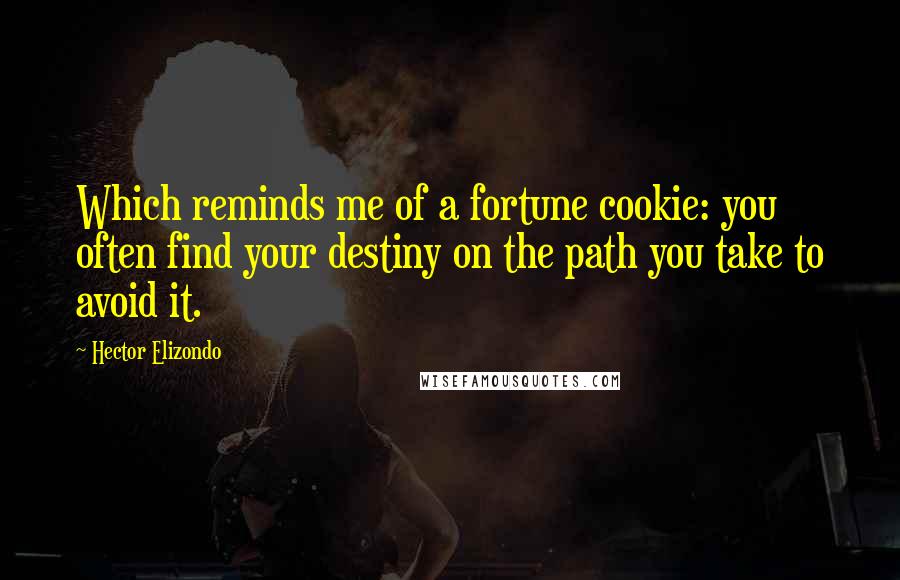 Hector Elizondo Quotes: Which reminds me of a fortune cookie: you often find your destiny on the path you take to avoid it.