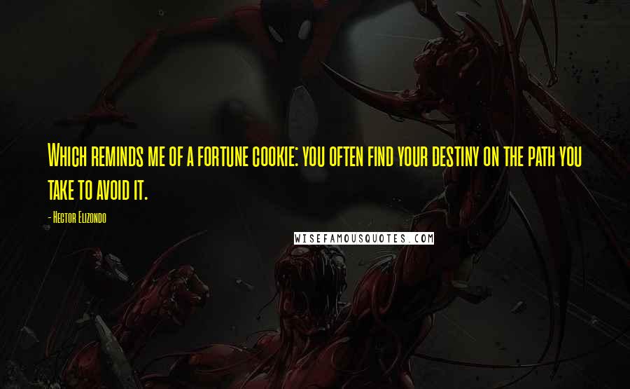 Hector Elizondo Quotes: Which reminds me of a fortune cookie: you often find your destiny on the path you take to avoid it.