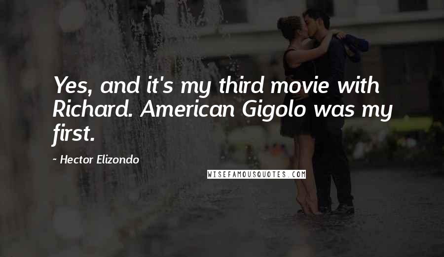 Hector Elizondo Quotes: Yes, and it's my third movie with Richard. American Gigolo was my first.