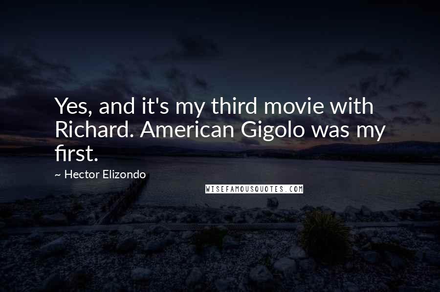 Hector Elizondo Quotes: Yes, and it's my third movie with Richard. American Gigolo was my first.