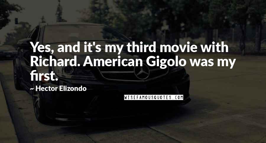 Hector Elizondo Quotes: Yes, and it's my third movie with Richard. American Gigolo was my first.