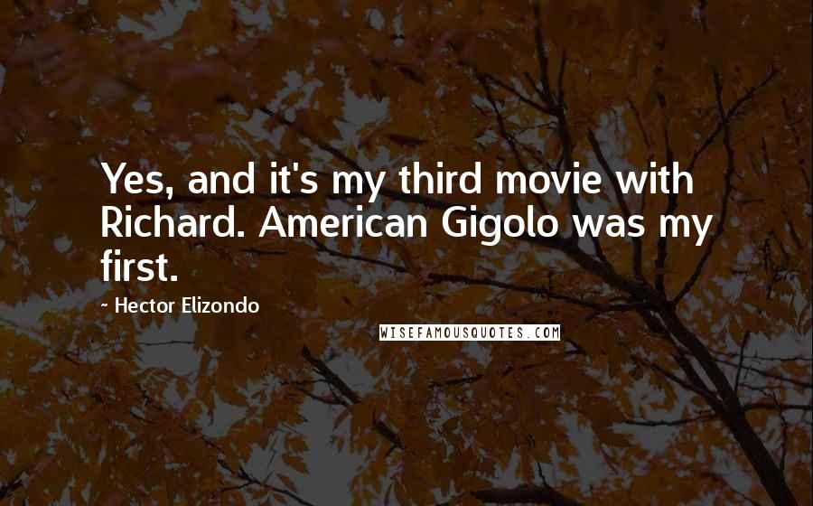 Hector Elizondo Quotes: Yes, and it's my third movie with Richard. American Gigolo was my first.