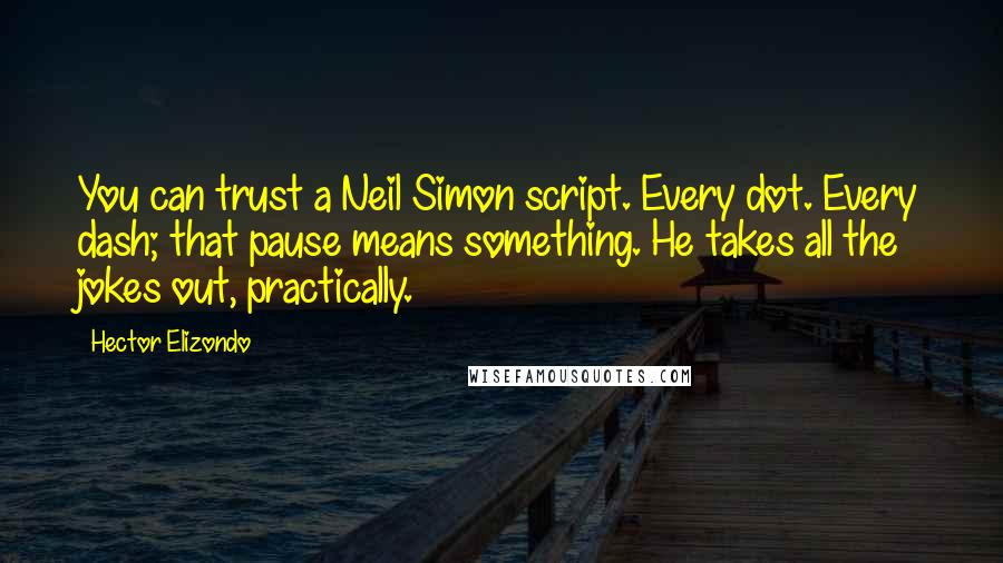 Hector Elizondo Quotes: You can trust a Neil Simon script. Every dot. Every dash; that pause means something. He takes all the jokes out, practically.